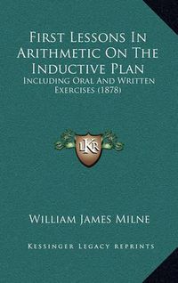 Cover image for First Lessons in Arithmetic on the Inductive Plan: Including Oral and Written Exercises (1878)