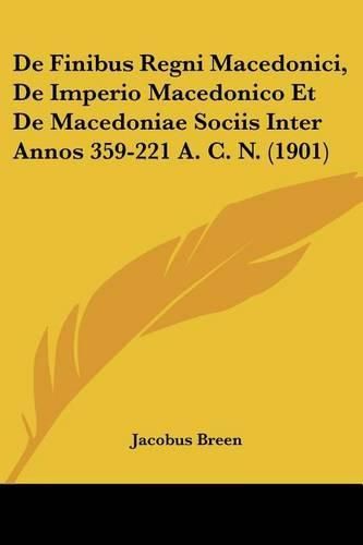 Cover image for de Finibus Regni Macedonici, de Imperio Macedonico Et de Macedoniae Sociis Inter Annos 359-221 A. C. N. (1901)