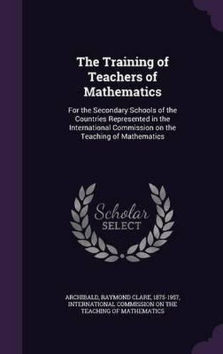 Cover image for The Training of Teachers of Mathematics: For the Secondary Schools of the Countries Represented in the International Commission on the Teaching of Mathematics