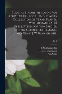 Cover image for Plantae Lindheimerianae ?an Enumeration of F. Lindheimer's Collection of Texan Plants, With Remarks and Descriptions of New Species, Etc. /by George Engelmann, Asa Gray, J. W. Blankinship.; pt. 3