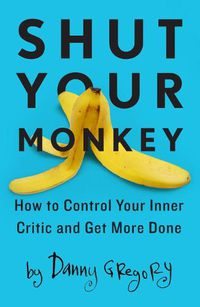 Cover image for Shut Your Monkey: How to Control Your Inner Critic and Get More Done