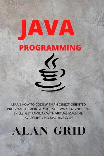 Cover image for Java Programmming: Learn How to Code with an Object-Oriented Program to Improve Your Software Engineering Skills. Get Familiar with Virtual Machine, Javascript, and Machine Code