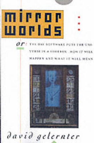 Cover image for Mirror Worlds: or The Day Software Puts the Universe in a Shoebox... How it Will Happen and What it Will Mean