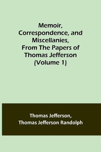 Memoir, Correspondence, and Miscellanies, From the Papers of Thomas Jefferson (Volume 1)