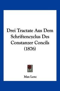 Cover image for Drei Tractate Aus Dem Schriftencyclus Des Constanzer Concils (1876)