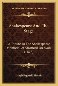 Cover image for Shakespeare and the Stage: A Tribute to the Shakespeare Memorial at Stratford on Avon (1878)