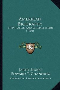 Cover image for American Biography American Biography: Ethan Allen and William Ellery (1902) Ethan Allen and William Ellery (1902)