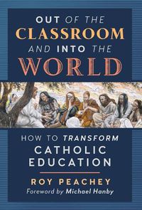 Cover image for Out of the Classroom and into the World: How to Transform Catholic Education