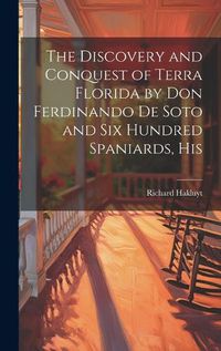 Cover image for The Discovery and Conquest of Terra Florida by Don Ferdinando de Soto and six Hundred Spaniards, His