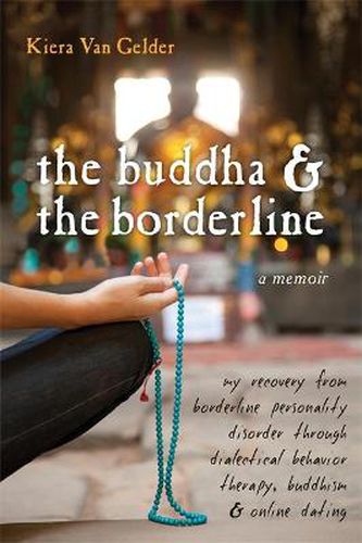 Cover image for Buddha & The Borderline: My Recovery from Borderline Personality Disorder Through Dialectical Behavior Therapy, Buddhism, & Online Dating