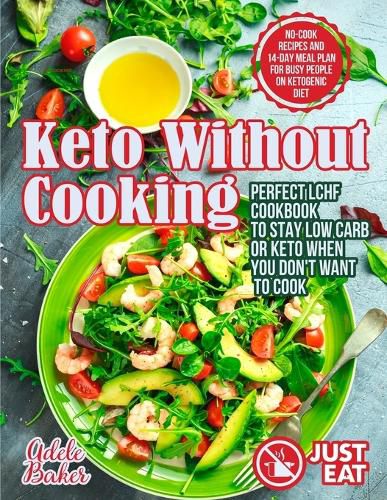 Cover image for Keto Without Cooking: Perfect LCHF Cookbook to Stay Low Carb or Keto When You Don't Want to Cook. No-Cook Recipes and 14-Day Meal Plan for Busy People on Ketogenic Diet