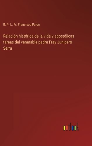 Cover image for Relacion historica de la vida y apostolicas tareas del venerable padre Fray Junipero Serra