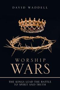 Cover image for Worship Wars: The Kings Lead the Battle to Spirit and Truth