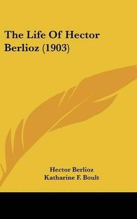 Cover image for The Life of Hector Berlioz (1903)