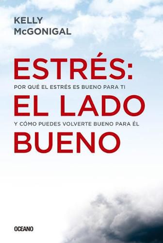 Cover image for Estres: El Lado Bueno: Por Que El Estres Es Bueno Para Ti Y Como Puedes Volverte Bueno Para El