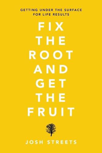 Cover image for Fix the Root and Get the Fruit: Getting Under the Surface for Life Results