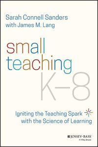 Cover image for Small Teaching K-8: Igniting the Teaching Spark wi th the Science of Learning