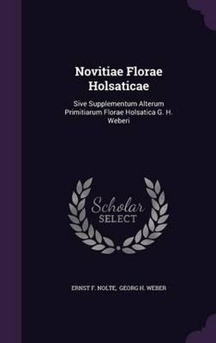 Cover image for Novitiae Florae Holsaticae: Sive Supplementum Alterum Primitiarum Florae Holsatica G. H. Weberi