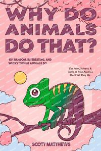 Cover image for Why Do Animals Do That? - 101 Random, Interesting, and Wacky Things Animals Do - The Facts, Science, & Trivia of Why Animals Do What They Do!