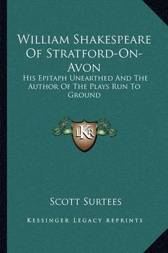 Cover image for William Shakespeare of Stratford-On-Avon: His Epitaph Unearthed and the Author of the Plays Run to Ground