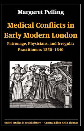 Medical Conflicts in Early Modern London: Patronage, Physicians and Irregular Practitioners 1550-1640