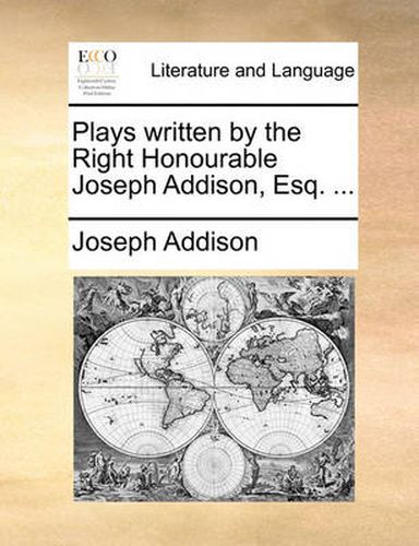 Cover image for Plays Written by the Right Honourable Joseph Addison, Esq. ...