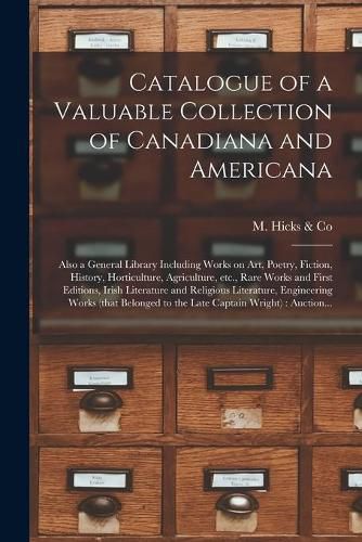 Cover image for Catalogue of a Valuable Collection of Canadiana and Americana [microform]: Also a General Library Including Works on Art, Poetry, Fiction, History, Horticulture, Agriculture, Etc., Rare Works and First Editions, Irish Literature and Religious...