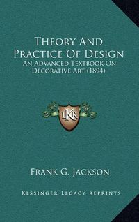 Cover image for Theory and Practice of Design: An Advanced Textbook on Decorative Art (1894)