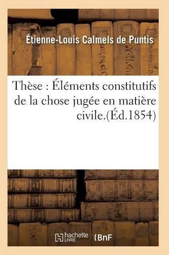 These: Elements Constitutifs de la Chose Jugee En Matiere Civile.