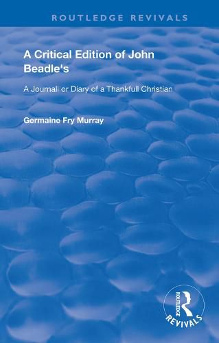 Cover image for A Critical Edition of John Beadle's a Journall or Diary of a Thankfull Christian: A Journall or Diary of a Thankfull Christian