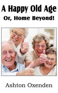 Cover image for A Happy Old Age Or, Home Beyond!