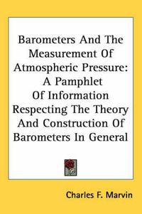 Cover image for Barometers and the Measurement of Atmospheric Pressure: A Pamphlet of Information Respecting the Theory and Construction of Barometers in General