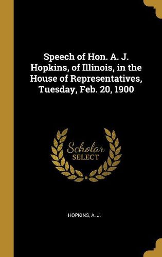 Cover image for Speech of Hon. A. J. Hopkins, of Illinois, in the House of Representatives, Tuesday, Feb. 20, 1900