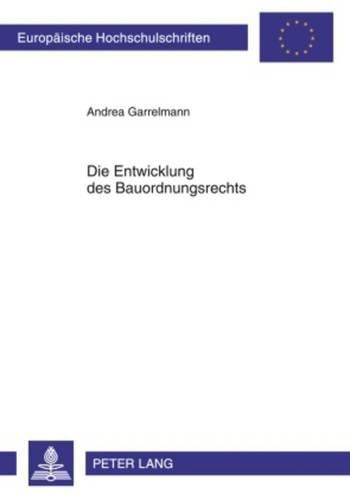 Cover image for Die Entwicklung Des Bauordnungsrechts: Arbeitsweisen Der Landesgesetzgeber Und Wichtige Reformstroemungen- Eine Laenderuebergreifende Darstellung Von Wirkungsweisen Der Laendergesetzgebung