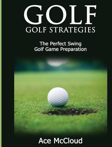 Cover image for Golf: Golf Strategies: The Perfect Swing: Golf Game Preparation