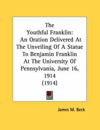 Cover image for The Youthful Franklin: An Oration Delivered at the Unveiling of a Statue to Benjamin Franklin at the University of Pennsylvania, June 16, 1914 (1914)