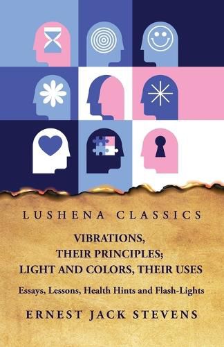 Cover image for Vibrations, Their Principles; Light and Colors, Their Uses Essays, Lessons, Health Hints and Flash-Lights