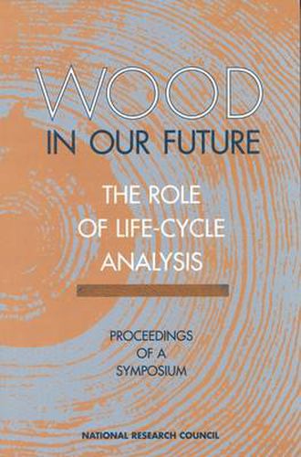 Wood in Our Future, the Role of Life-Cycle Analysis: Proceedings of a Symposium