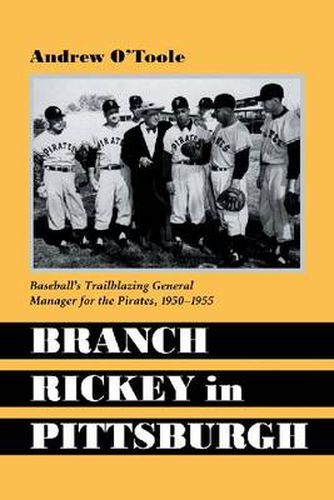 Branch Rickey in Pittsburgh: Baseball's Trailblazing General Manager for the Pirates, 1950-1955