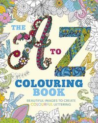 Cover image for The A to Z Colouring Book: Beautiful Images to Create Colourful Lettering