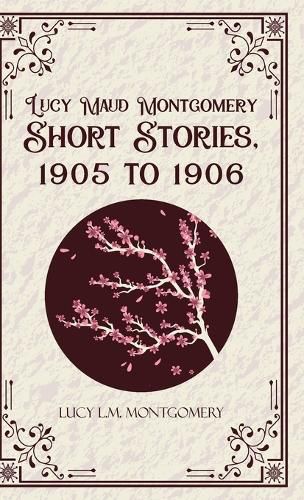 Cover image for Lucy Maud Montgomery Short Stories,1905 to 1906 (Edition1st)