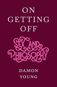 Cover image for On Getting Off: Sex and Philosophy