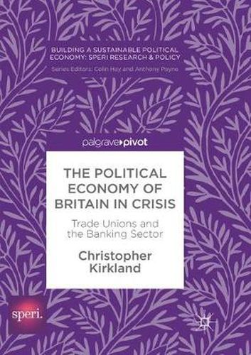 Cover image for The Political Economy of Britain in Crisis: Trade Unions and the Banking Sector