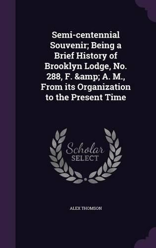 Cover image for Semi-centennial Souvenir; Being a Brief History of Brooklyn Lodge, No. 288, F. & A. M., From its Organization to the Present Time