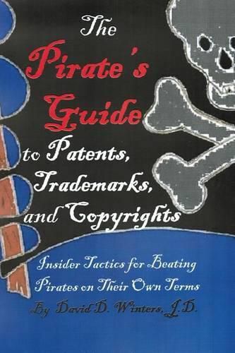 Cover image for The Pirate's Guide to Patents, Trademarks, and Copyrights: Insider Tactics for Beating Pirates on Their Own Terms