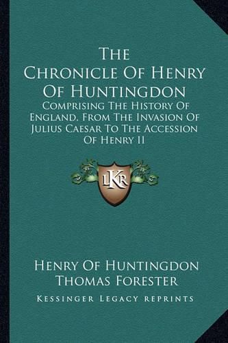 Cover image for The Chronicle of Henry of Huntingdon: Comprising the History of England, from the Invasion of Julius Caesar to the Accession of Henry II: Also, the Acts of Stephen