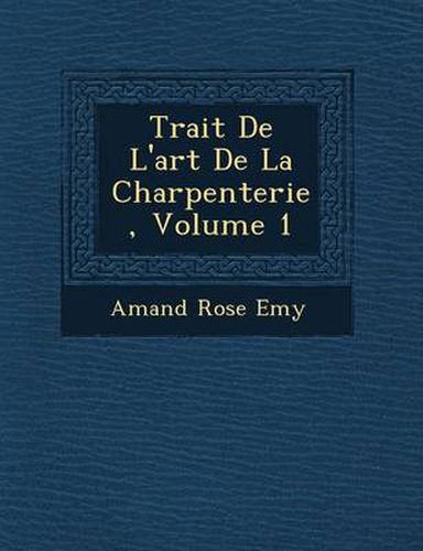 Trait de L'Art de La Charpenterie, Volume 1