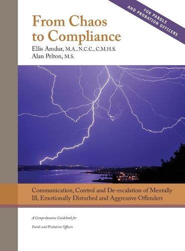 Cover image for From Chaos to Compliance: Communication, Control, and De-escalation of Mentally Ill & Aggressive Offenders: A Comprehensive Guidebook for Parole and Probation Officers