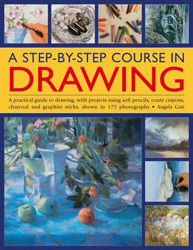 Cover image for A Step-by-step Course in Drawing: A Practical Guide to Drawing, with Projects Using Soft Pencils, Conte Crayons, Charcoal and Graphite Sticks, Shown in 175 Photographs