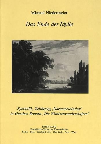 Cover image for Das Ende Der Idylle: Symbolik, Zeitbezug, 'Gartenrevolution' in Goethes Roman -Die Wahlverwandschaften-